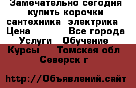 Замечательно сегодня купить корочки сантехника, электрика › Цена ­ 2 000 - Все города Услуги » Обучение. Курсы   . Томская обл.,Северск г.